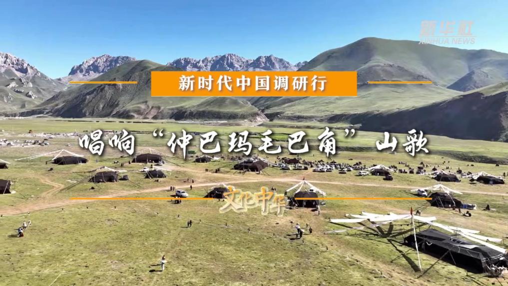 新时代中国调研行之文化中华｜唱响“仲巴玛毛巴角”山歌