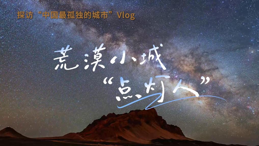 探访“中国最孤独的城市”Vlog丨荒漠小城“点灯人”